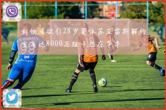 利物浦欲引28岁葡体苏亚雷斯解约金高达8000万纽卡也在争夺