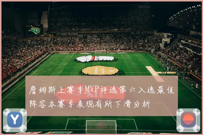 詹姆斯上赛季MVP评选第六入选最佳阵容本赛季表现有所下滑分析