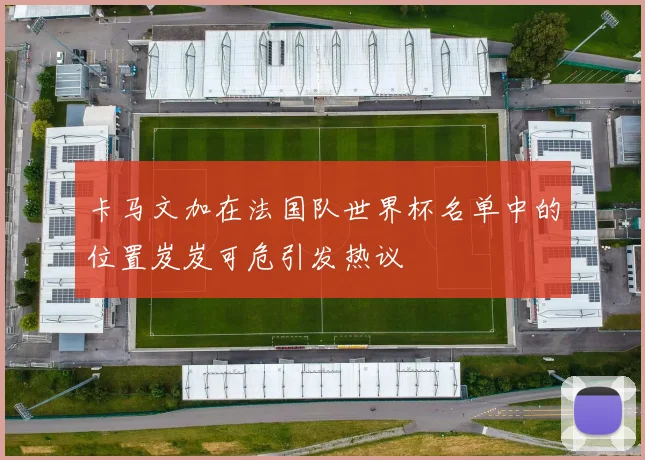 卡马文加在法国队世界杯名单中的位置岌岌可危引发热议