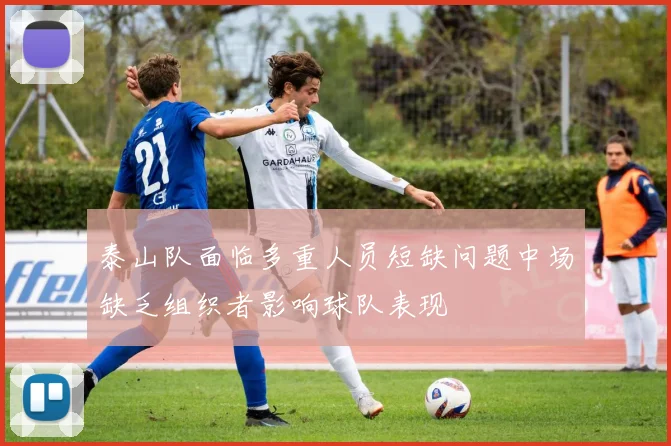 泰山队面临多重人员短缺问题中场缺乏组织者影响球队表现