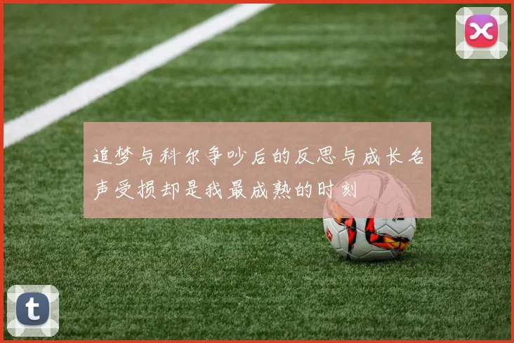 追梦与科尔争吵后的反思与成长名声受损却是我最成熟的时刻