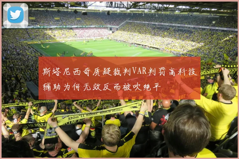 斯塔尼西奇质疑裁判VAR判罚高科技辅助为何无效反而被吹绝平