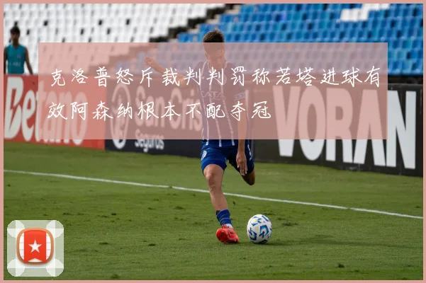 克洛普怒斥裁判判罚称若塔进球有效阿森纳根本不配夺冠