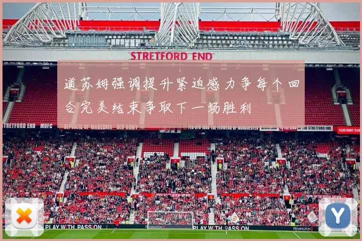 道苏姆强调提升紧迫感力争每个回合完美结束争取下一场胜利