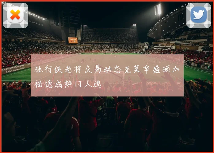 独行侠老将交易动态克莱华盛顿加福德成热门人选