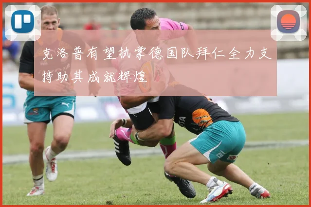 克洛普有望执掌德国队拜仁全力支持助其成就辉煌