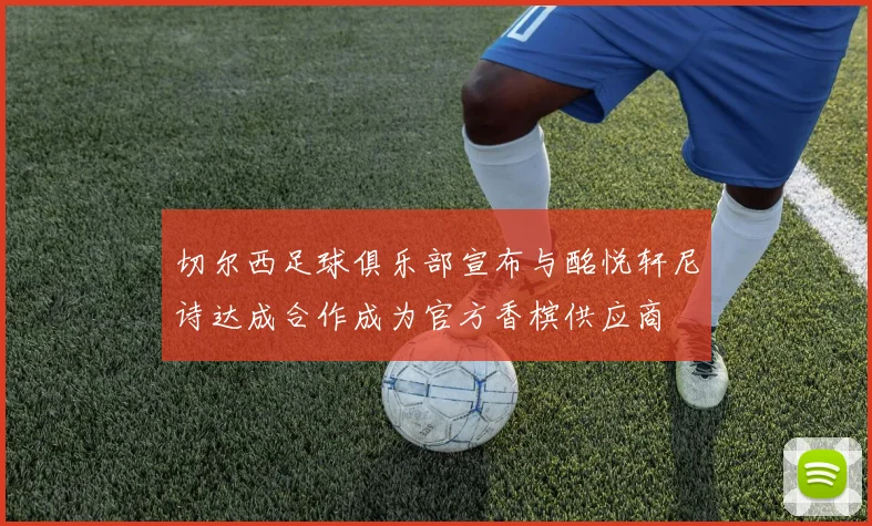 切尔西足球俱乐部宣布与酩悦轩尼诗达成合作成为官方香槟供应商